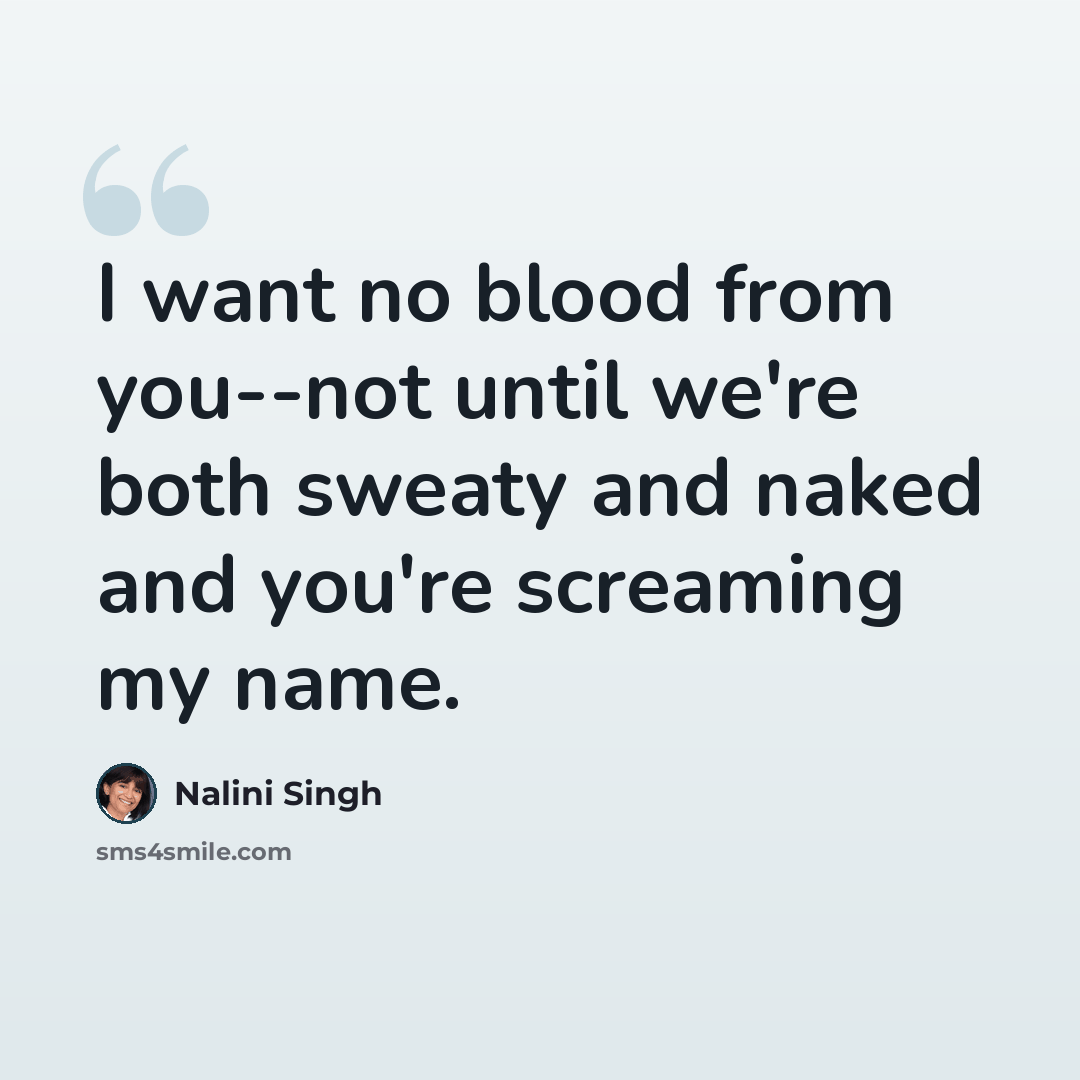 “I want no blood from you--not until we're both sweaty and naked and you're screaming my name.” quote by Nalini Singh