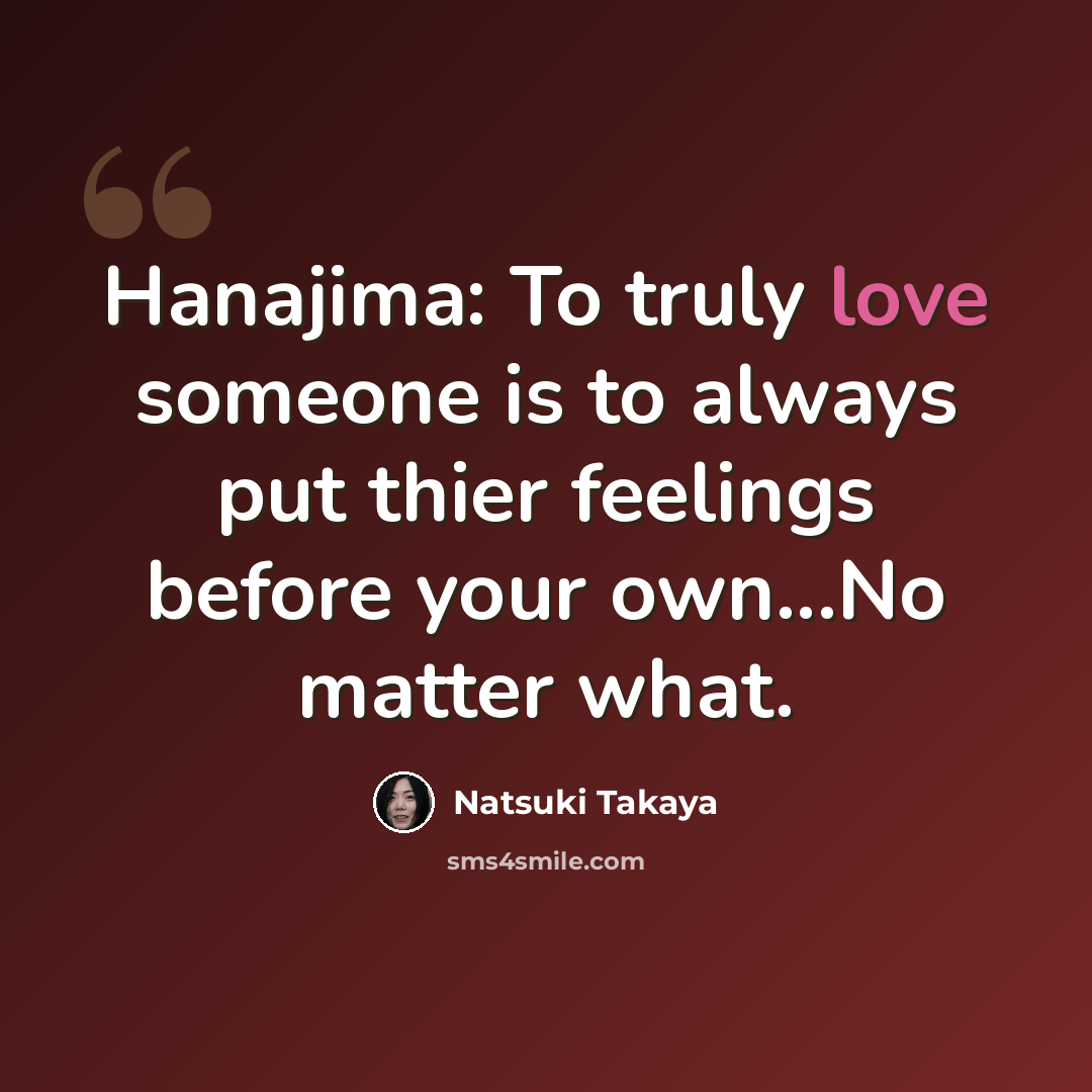 “Hanajima: To truly love someone is to always put thier feelings before your own...No matter what.” quote by Natsuki Takaya