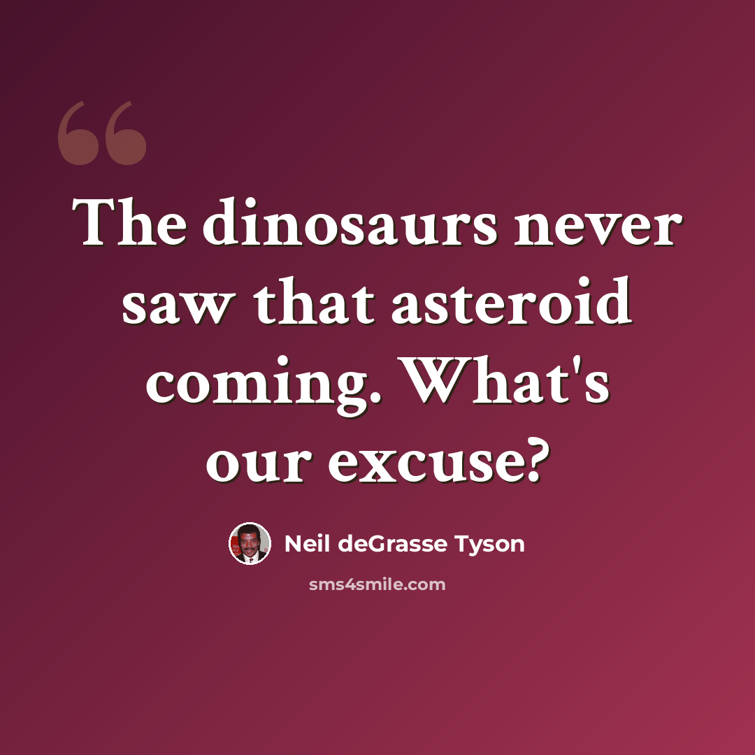 “The dinosaurs never saw that asteroid coming. What's our excuse?” quote by Neil deGrasse Tyson