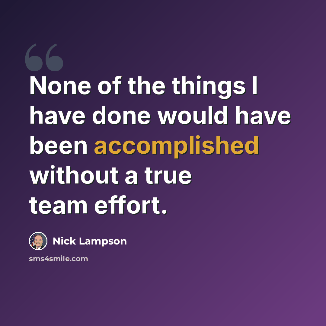 “None of the things I have done would have been accomplished without a true team effort.” quote by Nick Lampson
