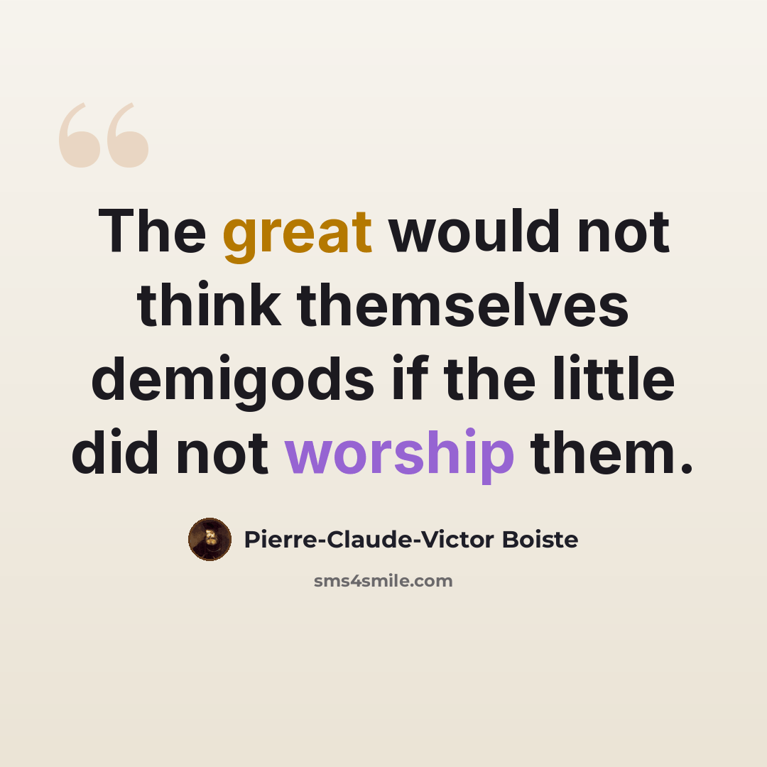 “The great would not think themselves demigods if the little did not worship them.” quote by Pierre-Claude-Victor Boiste