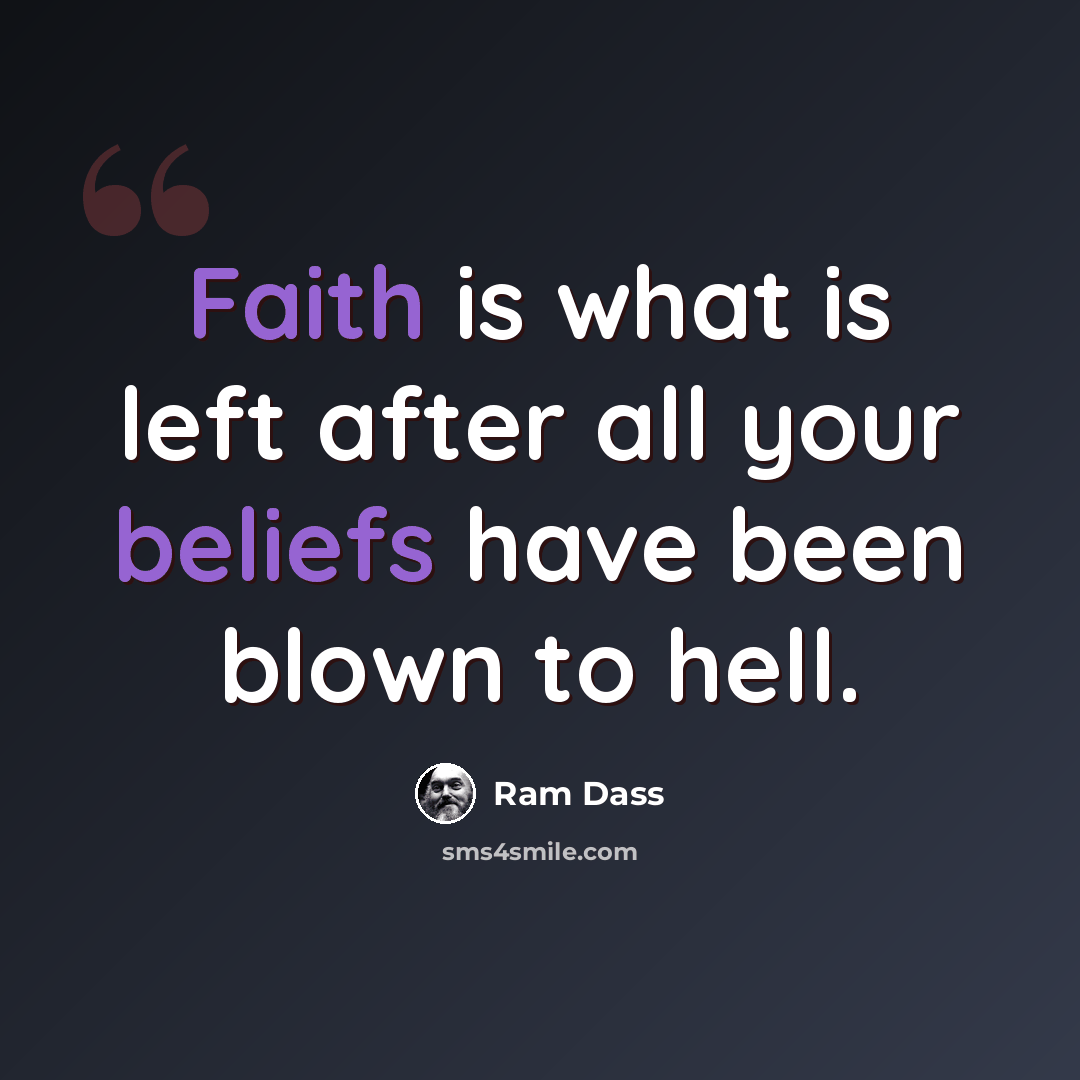 “Faith is what is left after all your beliefs have been blown to hell.” quote by Ram Dass