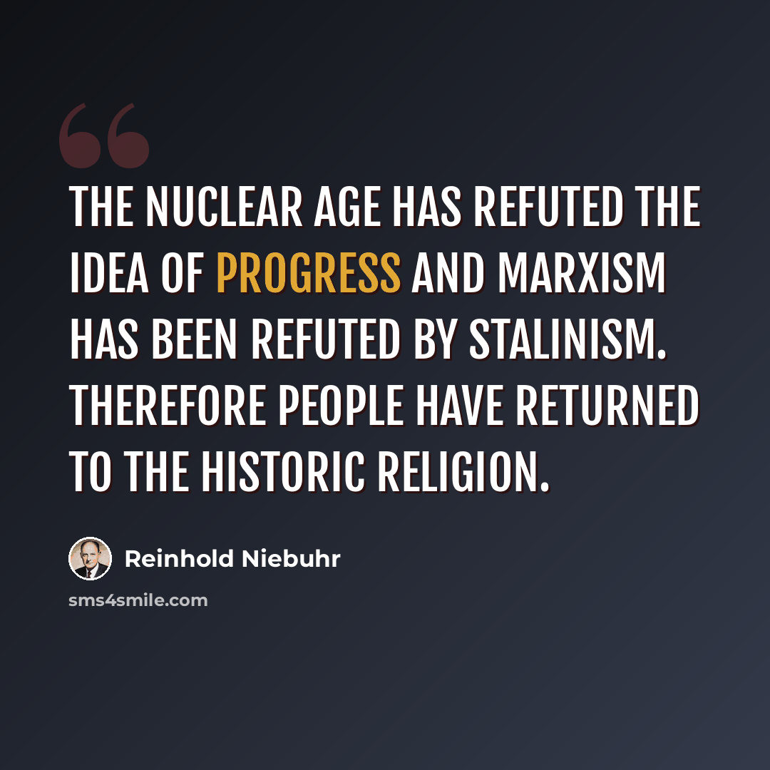 “The nuclear age has refuted the idea of progress and Marxism has been refuted by Stalinism. Therefore people have returned to the historic religion.” quote by Reinhold Niebuhr