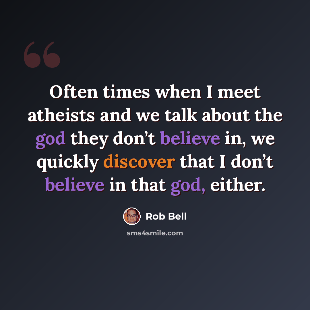 “Often times when I meet atheists and we talk about the god they don’t believe in, we quickly discover that I don’t believe in that god, either.” quote by Rob Bell