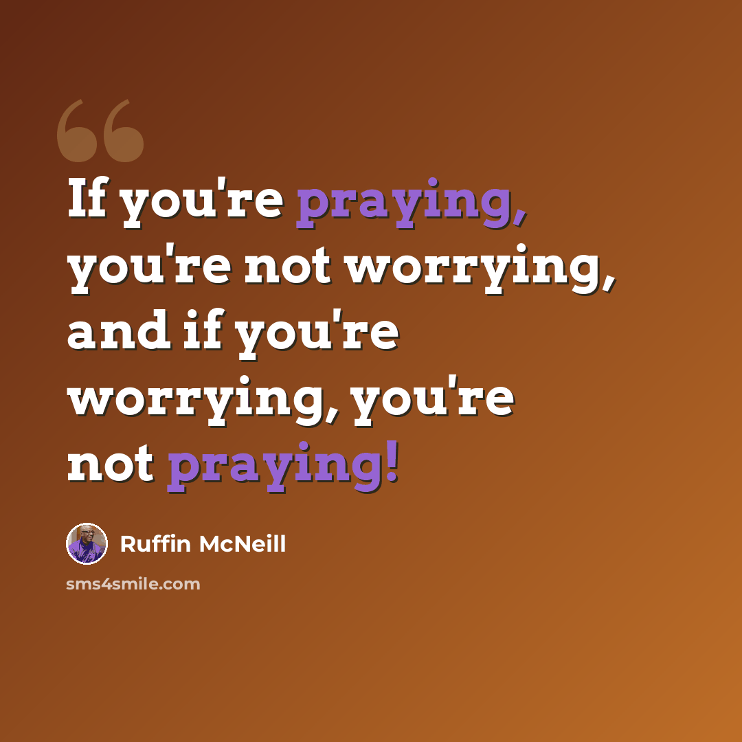 “If you're praying, you're not worrying, and if you're worrying, you're not praying!” quote by Ruffin McNeill