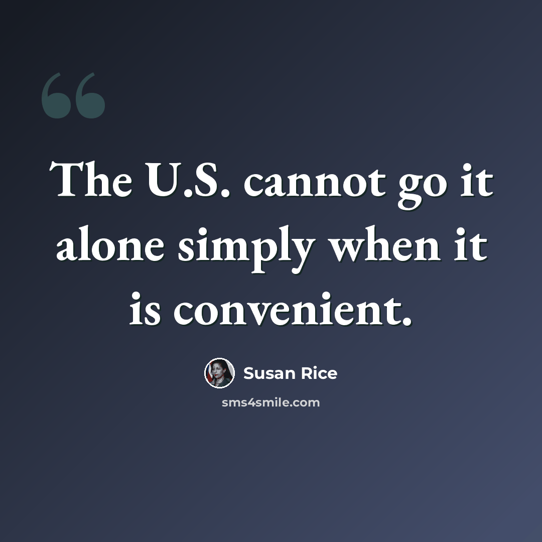 “The U.S. cannot go it alone simply when it is convenient.” quote by Susan Rice