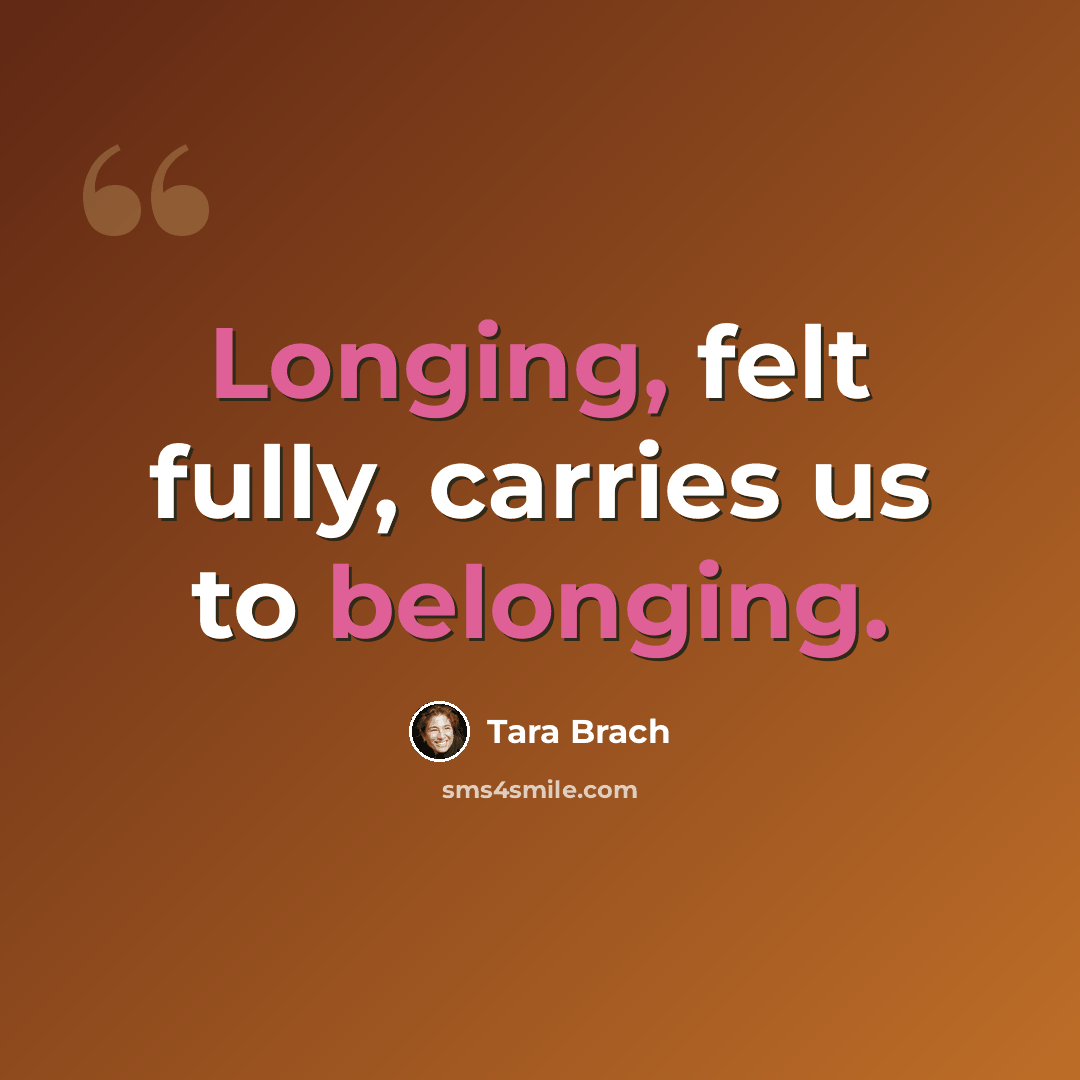 “Longing, felt fully, carries us to belonging.” quote by Tara Brach