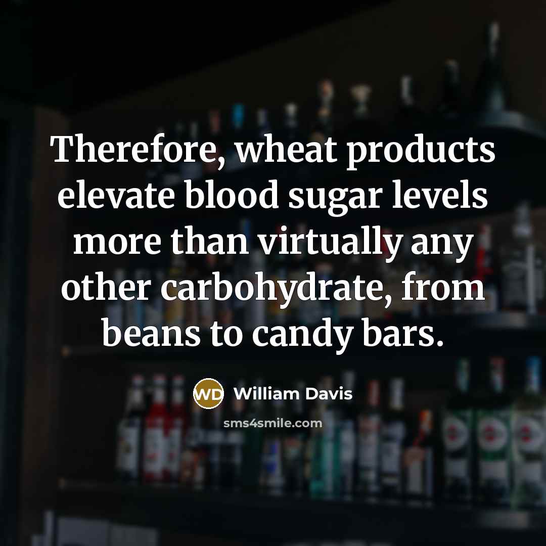 “Therefore, wheat products elevate blood sugar levels more than virtually any other carbohydrate, from beans to candy bars.” quote by William Davis