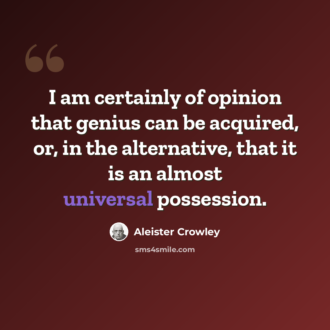 “I am certainly of opinion that genius can be acquired, or, in the alternative, that it is an almost universal possession.” quote by Aleister Crowley