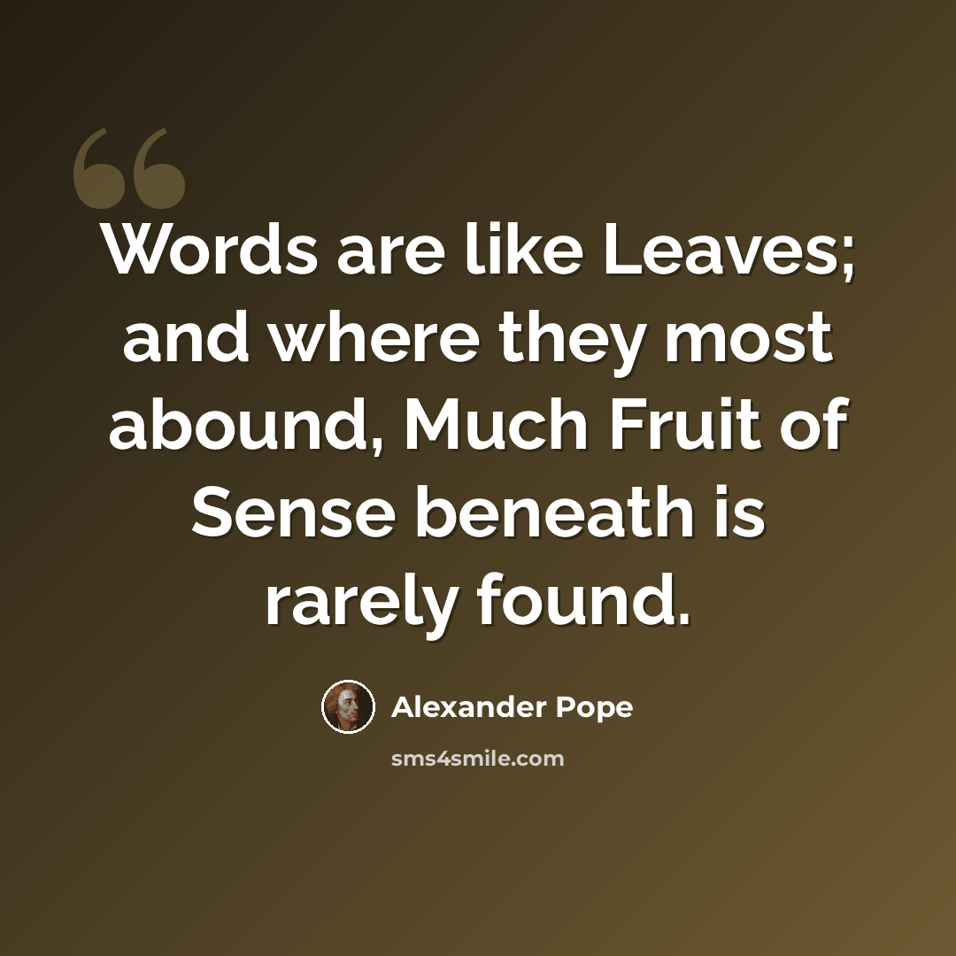 “Words are like Leaves; and where they most abound, Much Fruit of Sense beneath is rarely found.” quote by Alexander Pope
