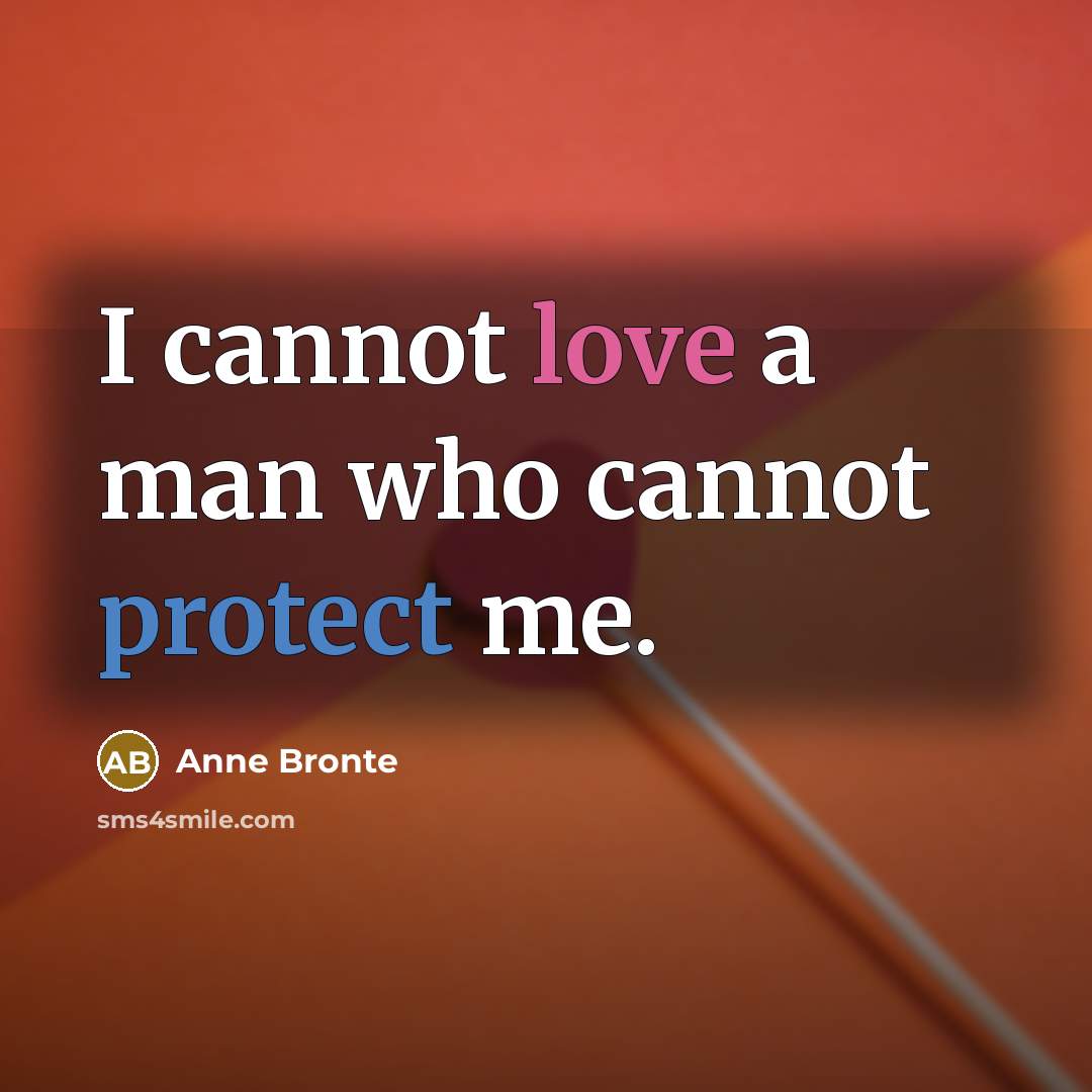 “I cannot love a man who cannot protect me.” quote by Anne Bronte