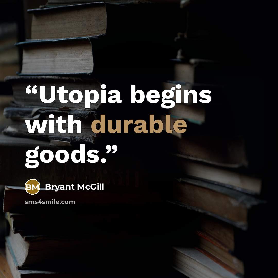 “Utopia begins with durable goods.” quote by Bryant McGill