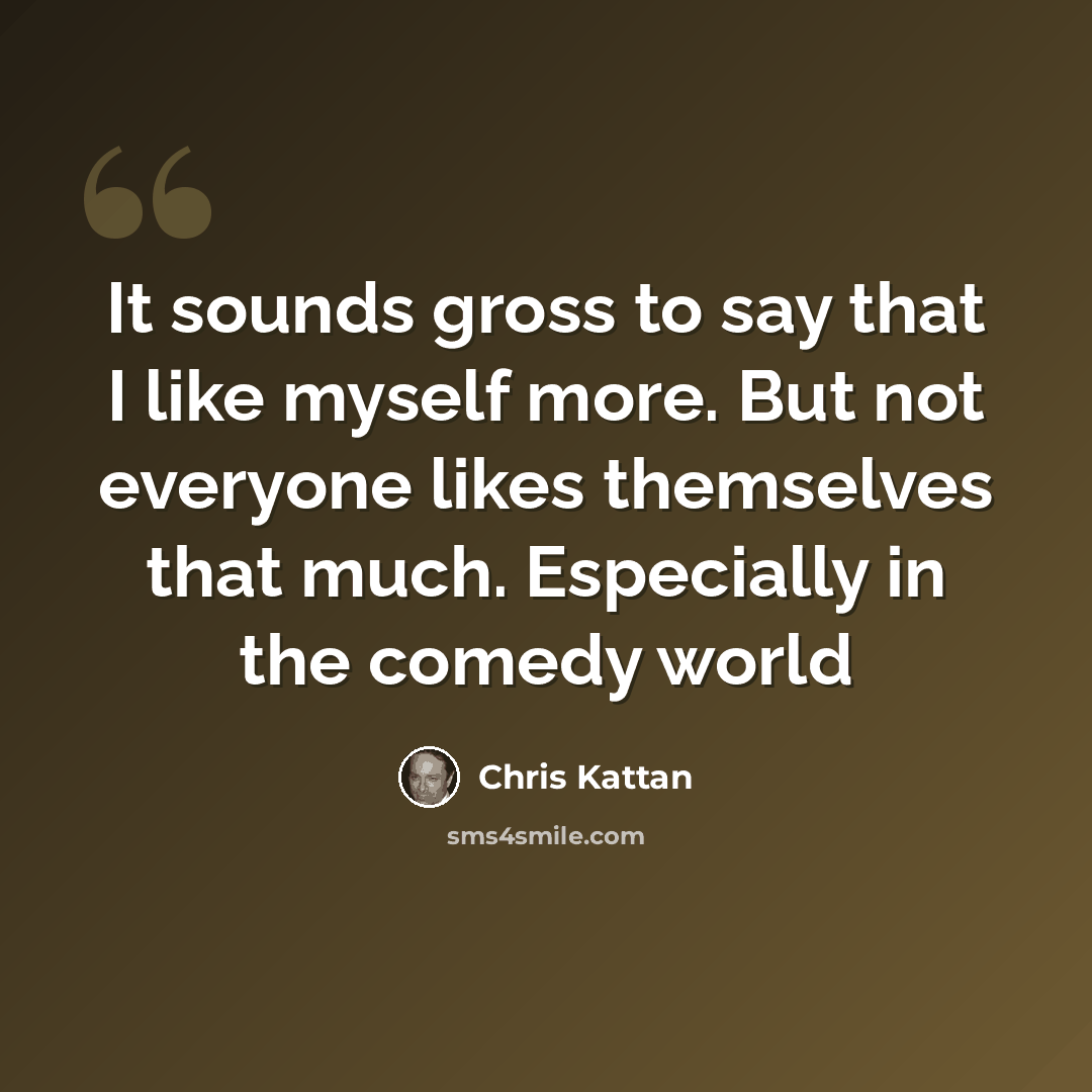 “It sounds gross to say that I like myself more. But not everyone likes themselves that much. Especially in the comedy world” quote by Chris Kattan