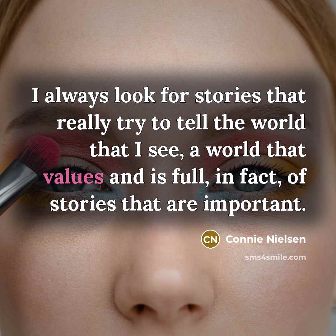 “I always look for stories that really try to tell the world that I see, a world that values and is full, in fact, of stories that are important.” quote by Connie Nielsen