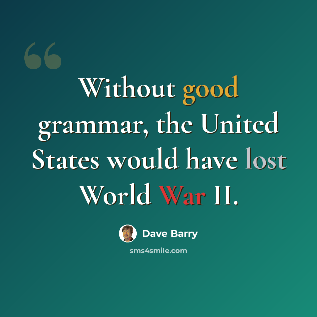 “Without good grammar, the United States would have lost World War II.” quote by Dave Barry