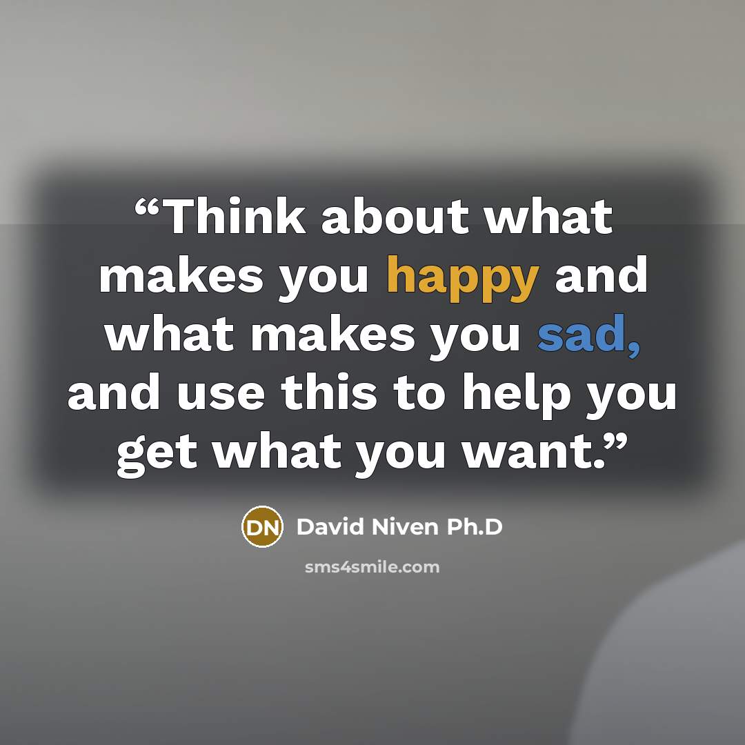 “Think about what makes you happy and what makes you sad, and use this to help you get what you want.” quote by David Niven Ph.D