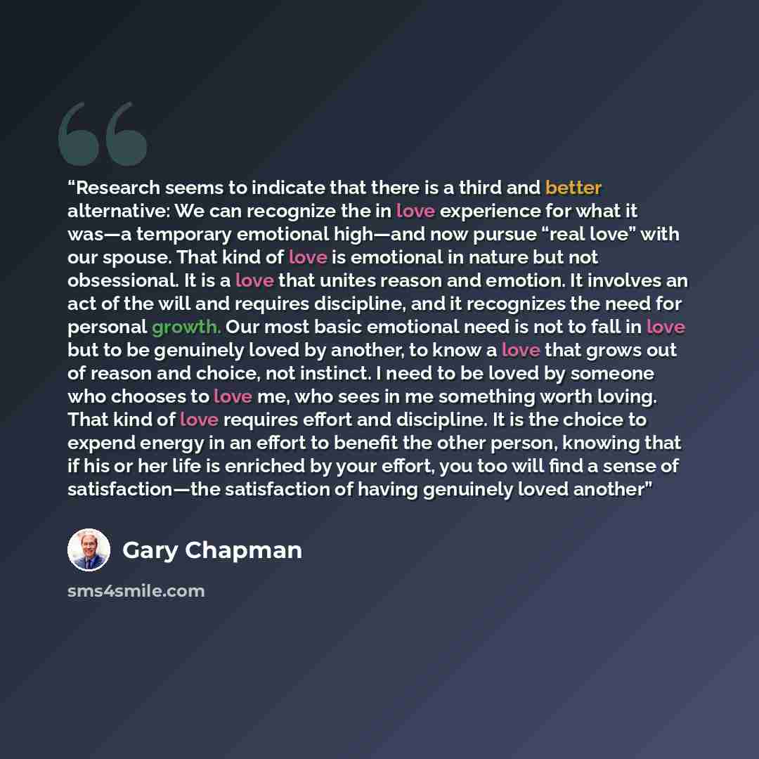 “Research seems to indicate that there is a third and better alternative: We can recognize the in love experience for what it was—a temporary emotional high—and now pursue “real love” with our spouse. That kind of love is emotional in nature but not obsessional. It is a love that unites reason and…” quote by Gary Chapman