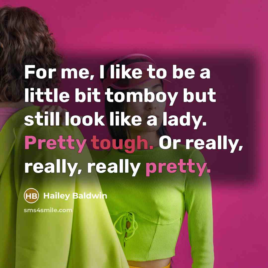 “For me, I like to be a little bit tomboy but still look like a lady. Pretty tough. Or really, really, really pretty.” quote by Hailey Baldwin