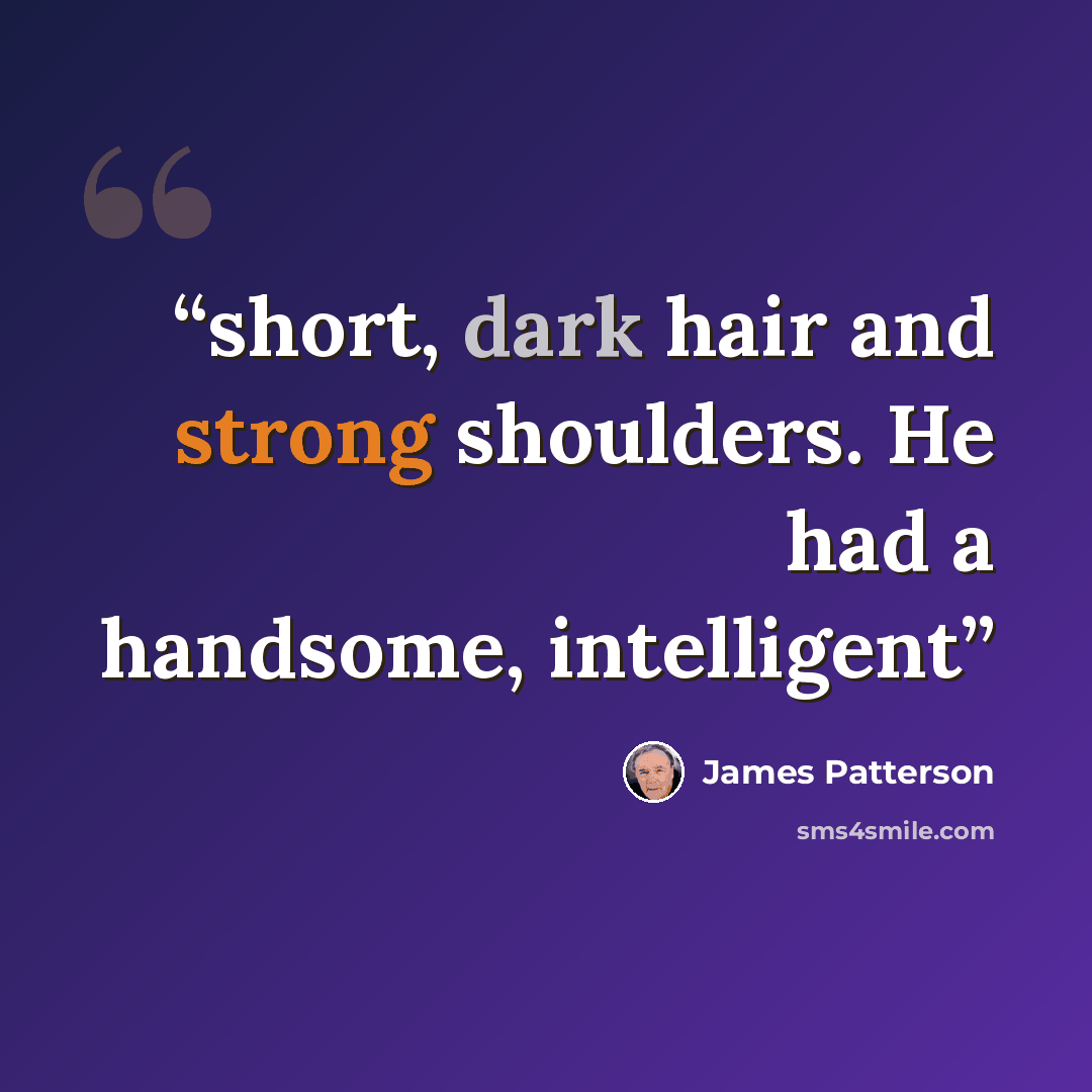 “short, dark hair and strong shoulders. He had a handsome, intelligent” quote by James Patterson