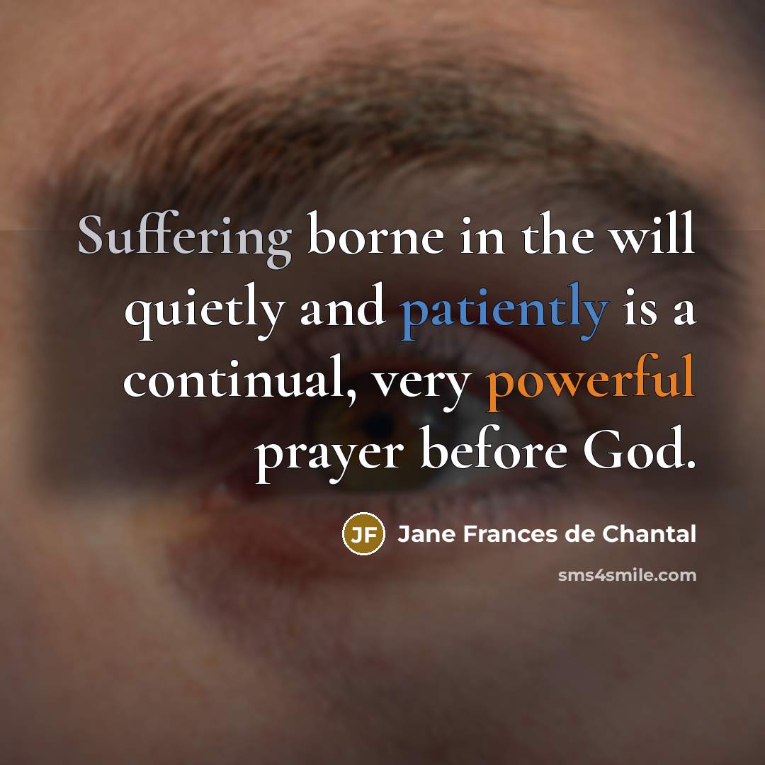 “Suffering borne in the will quietly and patiently is a continual, very powerful prayer before God.” quote by Jane Frances de Chantal