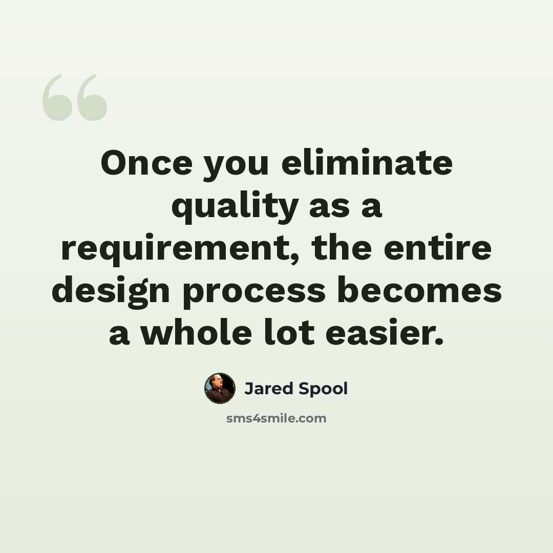 “Once you eliminate quality as a requirement, the entire design process becomes a whole lot easier.” quote by Jared Spool