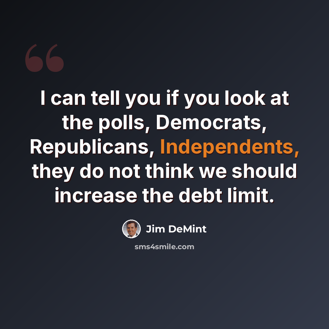 “I can tell you if you look at the polls, Democrats, Republicans, Independents, they do not think we should increase the debt limit.” quote by Jim DeMint