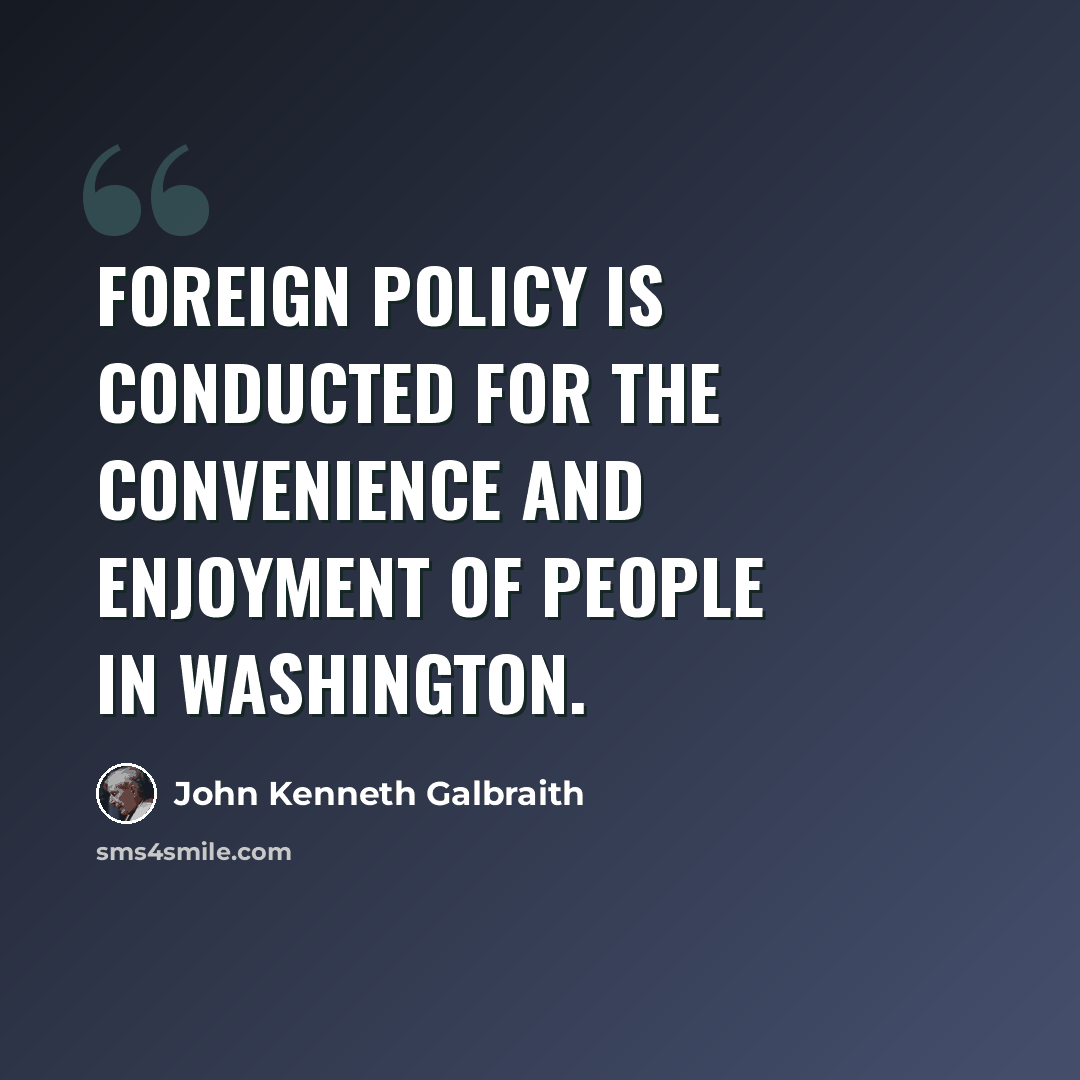“Foreign policy is conducted for the convenience and enjoyment of people in Washington.” quote by John Kenneth Galbraith