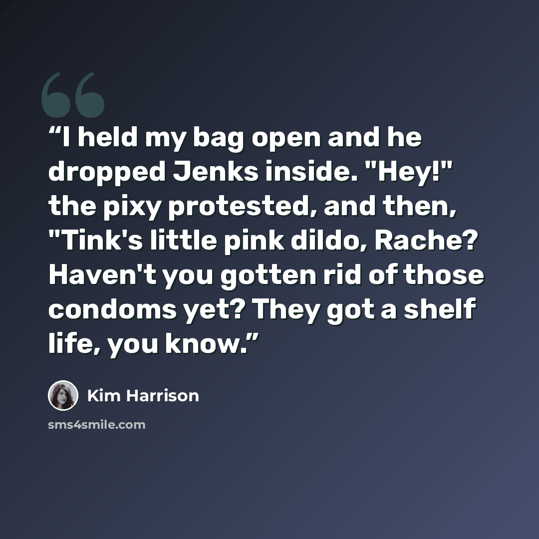 “I held my bag open and he dropped Jenks inside. "Hey!" the pixy protested, and then, "Tink's little pink dildo, Rache? Haven't you gotten rid of those condoms yet? They got a shelf life, you know.” quote by Kim Harrison