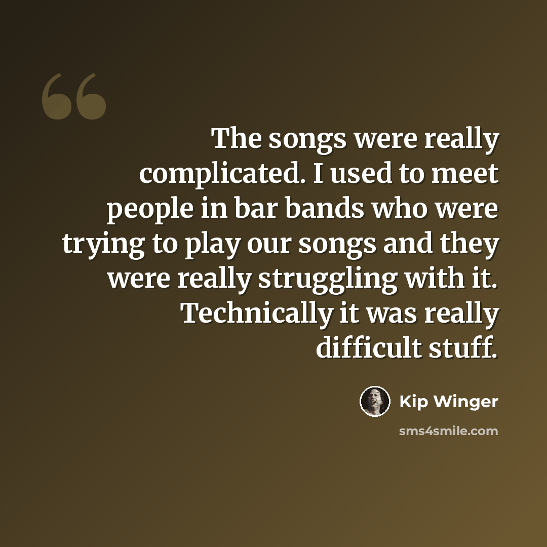 “The songs were really complicated. I used to meet people in bar bands who were trying to play our songs and they were really struggling with it. Technically it was really difficult stuff.” quote by Kip Winger