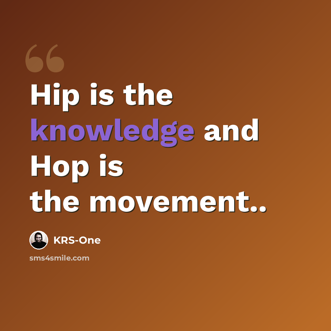 “Hip is the knowledge and Hop is the movement..” quote by KRS-One