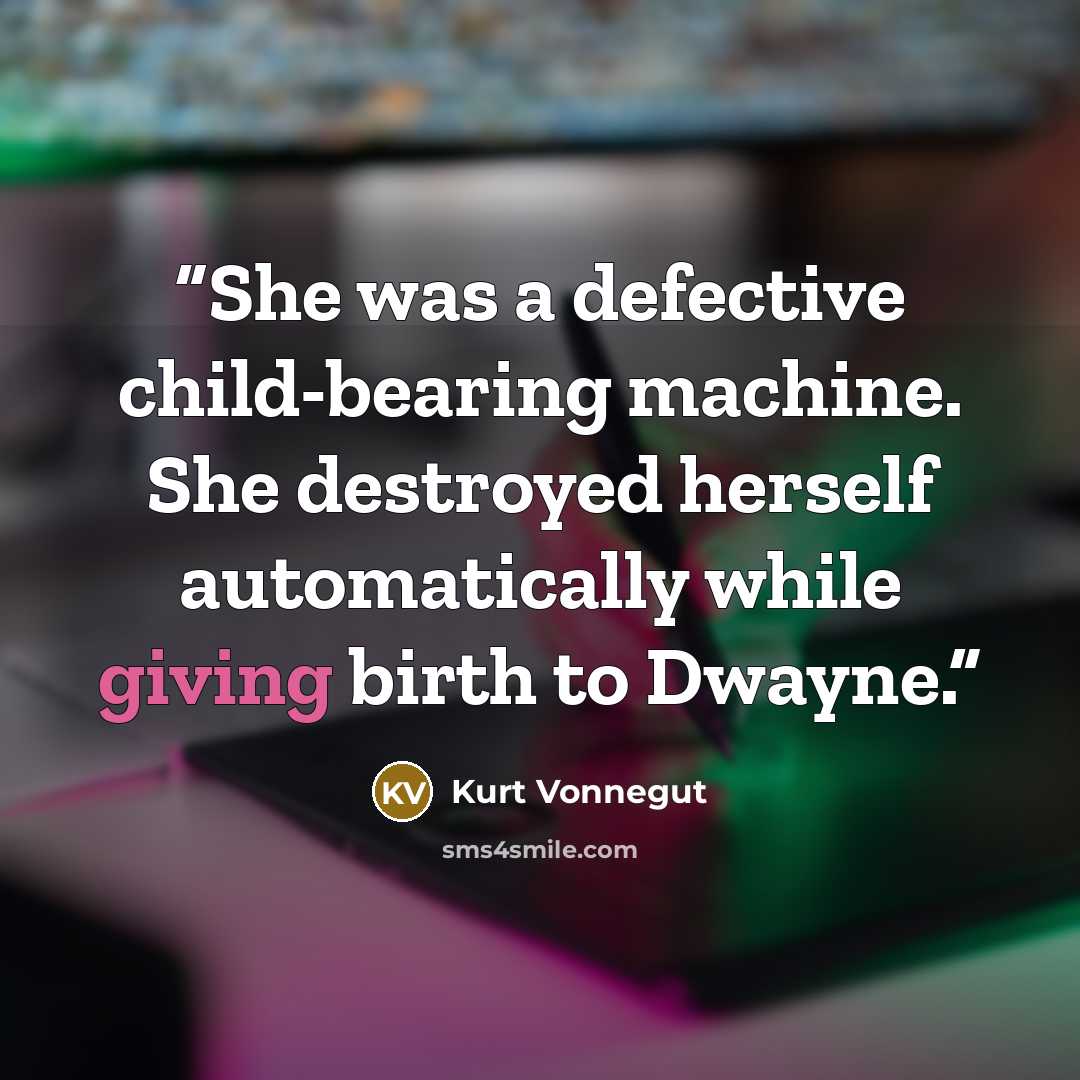 “She was a defective child-bearing machine. She destroyed herself automatically while giving birth to Dwayne.” quote by Kurt Vonnegut