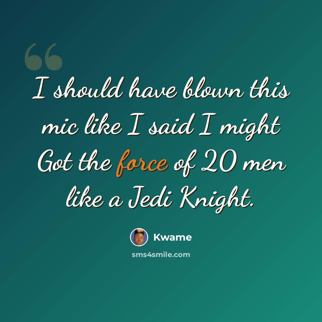 “I should have blown this mic like I said I might Got the force of 20 men like a Jedi Knight.” quote by Kwame