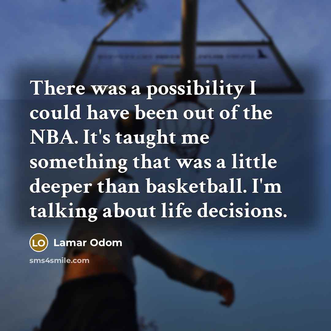 “There was a possibility I could have been out of the NBA. It's taught me something that was a little deeper than basketball. I'm talking about life decisions.” quote by Lamar Odom