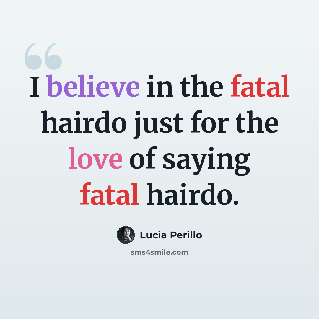 “I believe in the fatal hairdo just for the love of saying fatal hairdo.” quote by Lucia Perillo