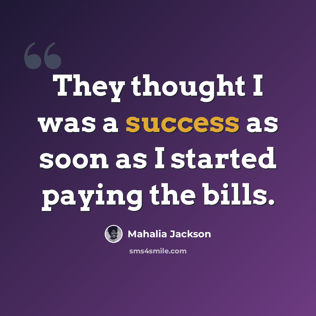 “They thought I was a success as soon as I started paying the bills.” quote by Mahalia Jackson