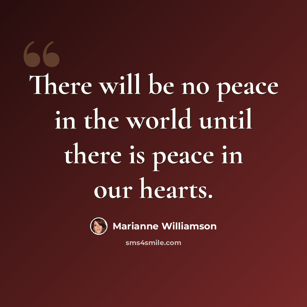 “There will be no peace in the world until there is peace in our hearts.” quote by Marianne Williamson