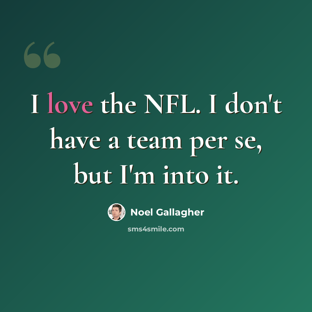 “I love the NFL. I don't have a team per se, but I'm into it.” quote by Noel Gallagher