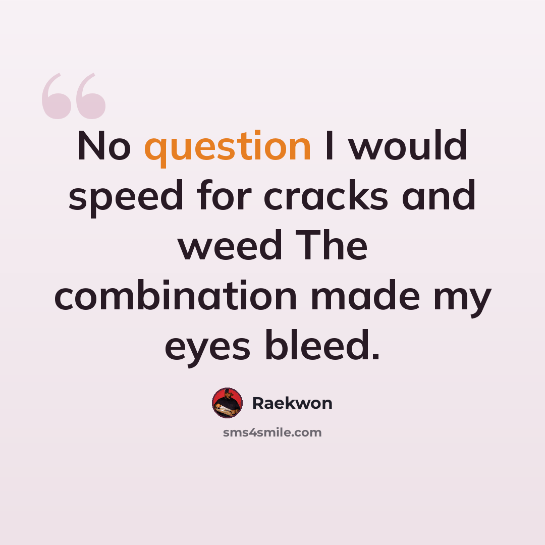 “No question I would speed for cracks and weed The combination made my eyes bleed.” quote by Raekwon