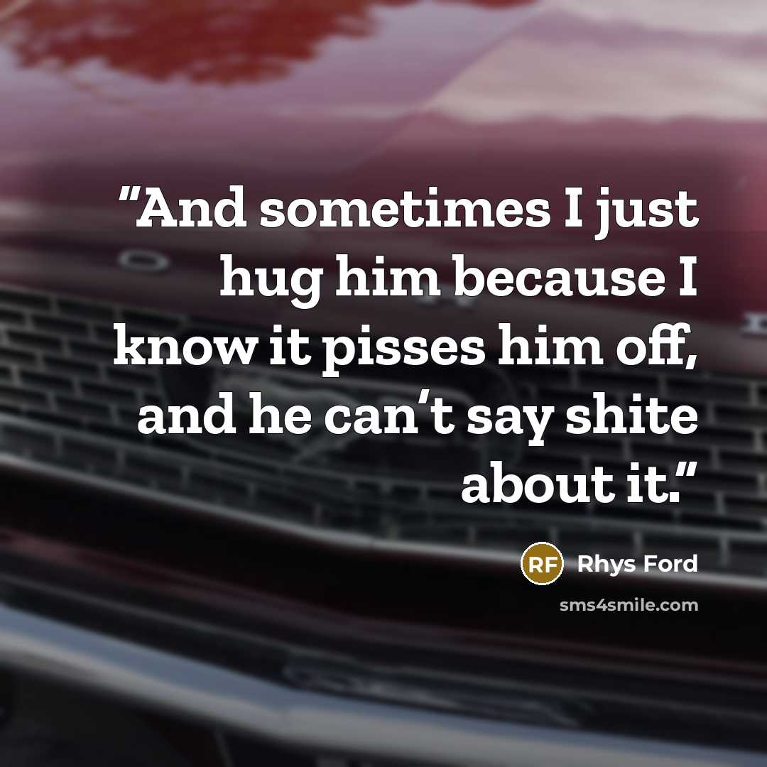 “And sometimes I just hug him because I know it pisses him off, and he can’t say shite about it.” quote by Rhys Ford