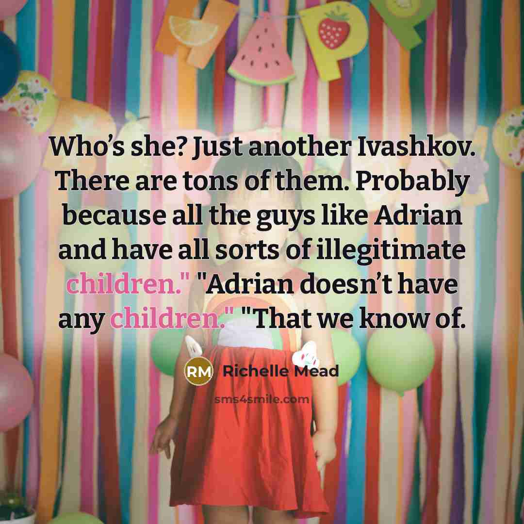“Who’s she? Just another Ivashkov. There are tons of them. Probably because all the guys like Adrian and have all sorts of illegitimate children." "Adrian doesn’t have any children." "That we know of.” quote by Richelle Mead