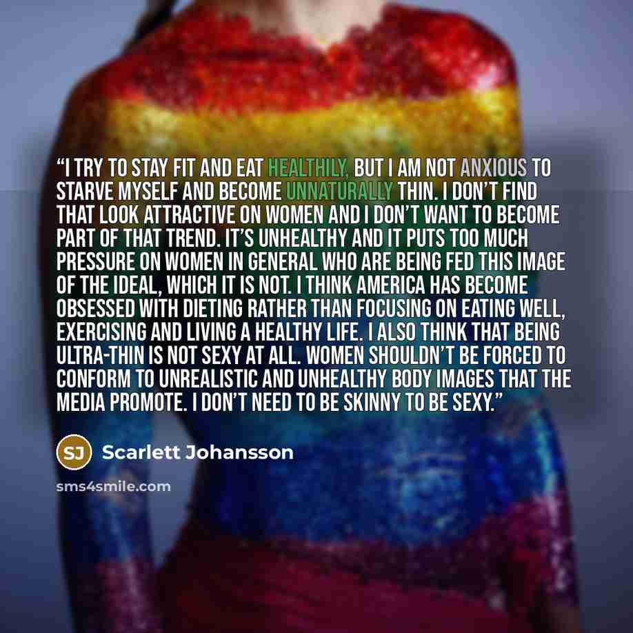 “I try to stay fit and eat healthily, but I am not anxious to starve myself and become unnaturally thin. I don’t find that look attractive on women and I don’t want to become part of that trend. It’s unhealthy and it puts too much pressure on women in general who are being fed this image of the…” quote by Scarlett Johansson
