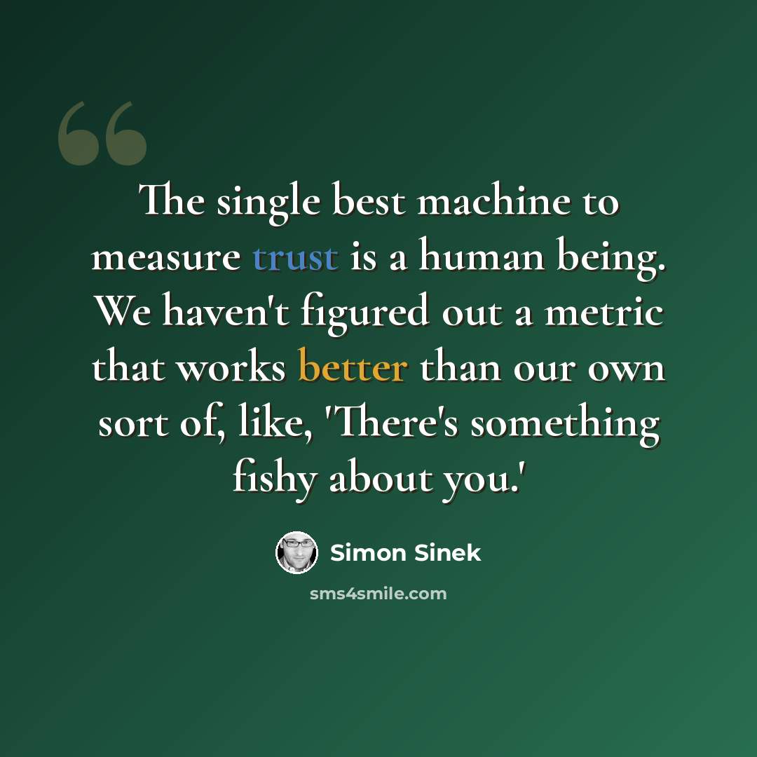 “The single best machine to measure trust is a human being. We haven't figured out a metric that works better than our own sort of, like, 'There's something fishy about you.'” quote by Simon Sinek