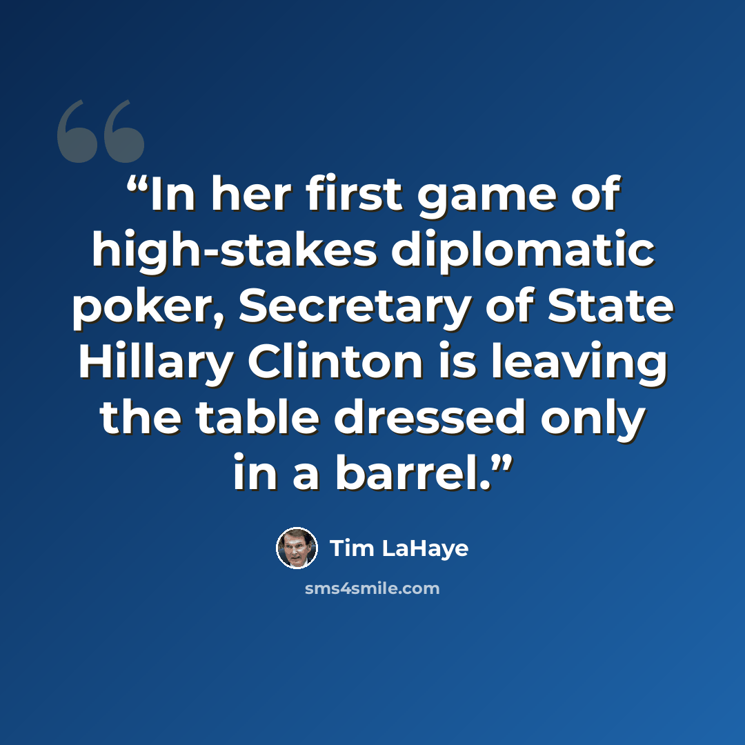 “In her first game of high-stakes diplomatic poker, Secretary of State Hillary Clinton is leaving the table dressed only in a barrel.” quote by Tim LaHaye