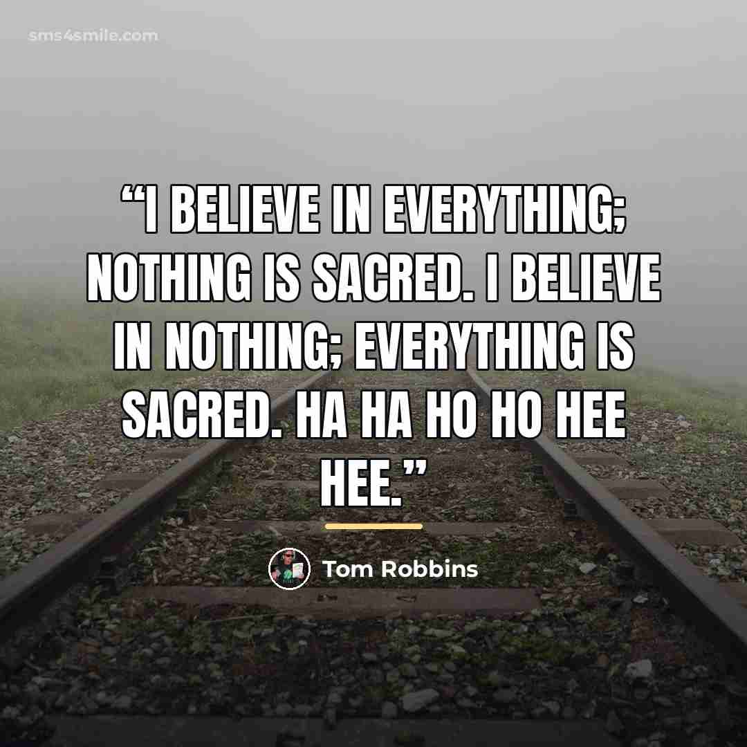 “I believe in everything; nothing is sacred. I believe in nothing; everything is sacred. Ha Ha Ho Ho Hee Hee.” quote by Tom Robbins