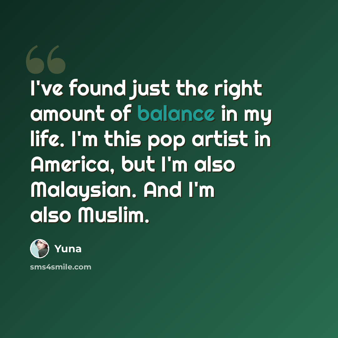 “I've found just the right amount of balance in my life. I'm this pop artist in America, but I'm also Malaysian. And I'm also Muslim.” quote by Yuna