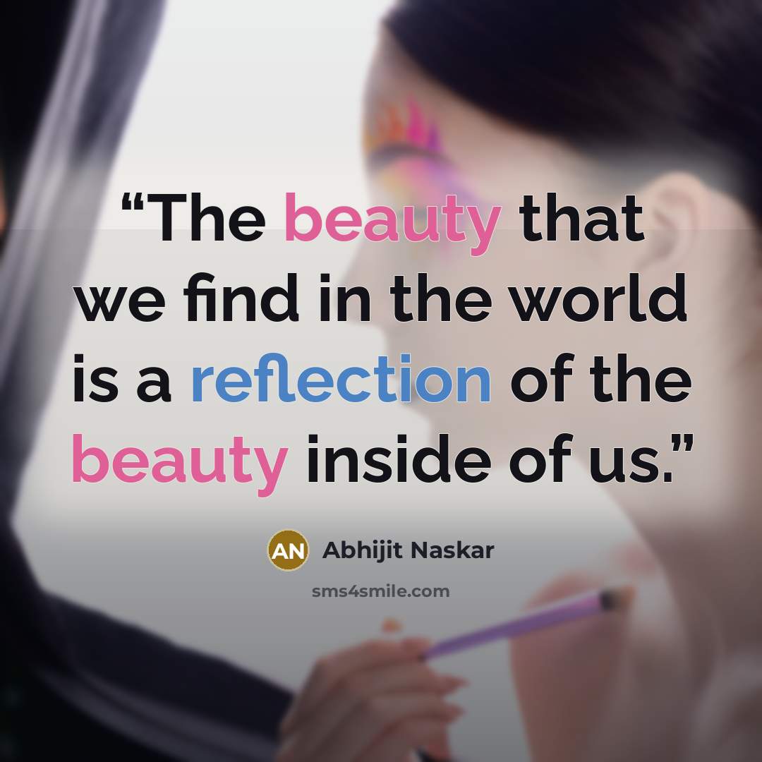 “The beauty that we find in the world is a reflection of the beauty inside of us.” quote by Abhijit Naskar