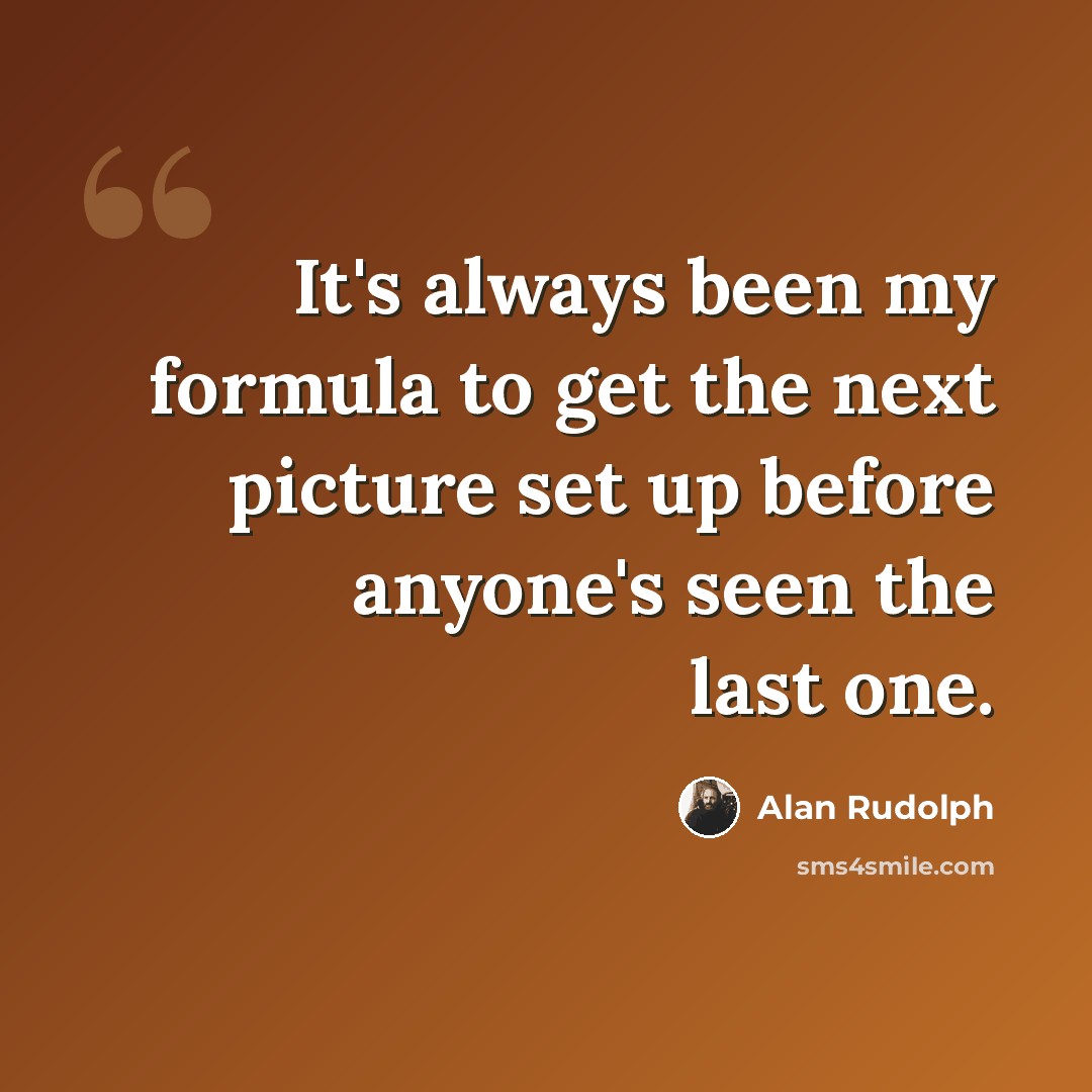 “It's always been my formula to get the next picture set up before anyone's seen the last one.” quote by Alan Rudolph