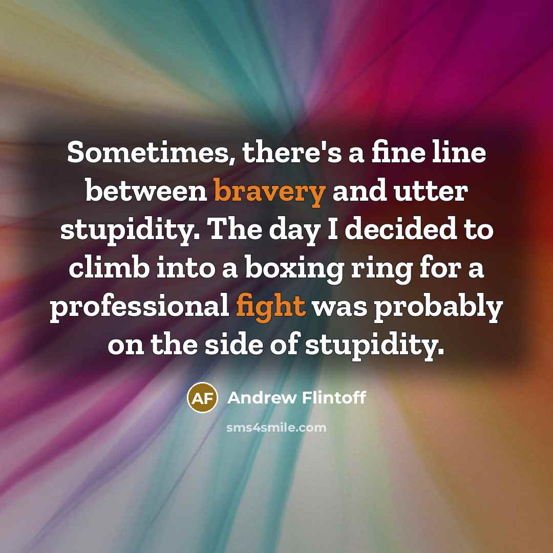 “Sometimes, there's a fine line between bravery and utter stupidity. The day I decided to climb into a boxing ring for a professional fight was probably on the side of stupidity.” quote by Andrew Flintoff