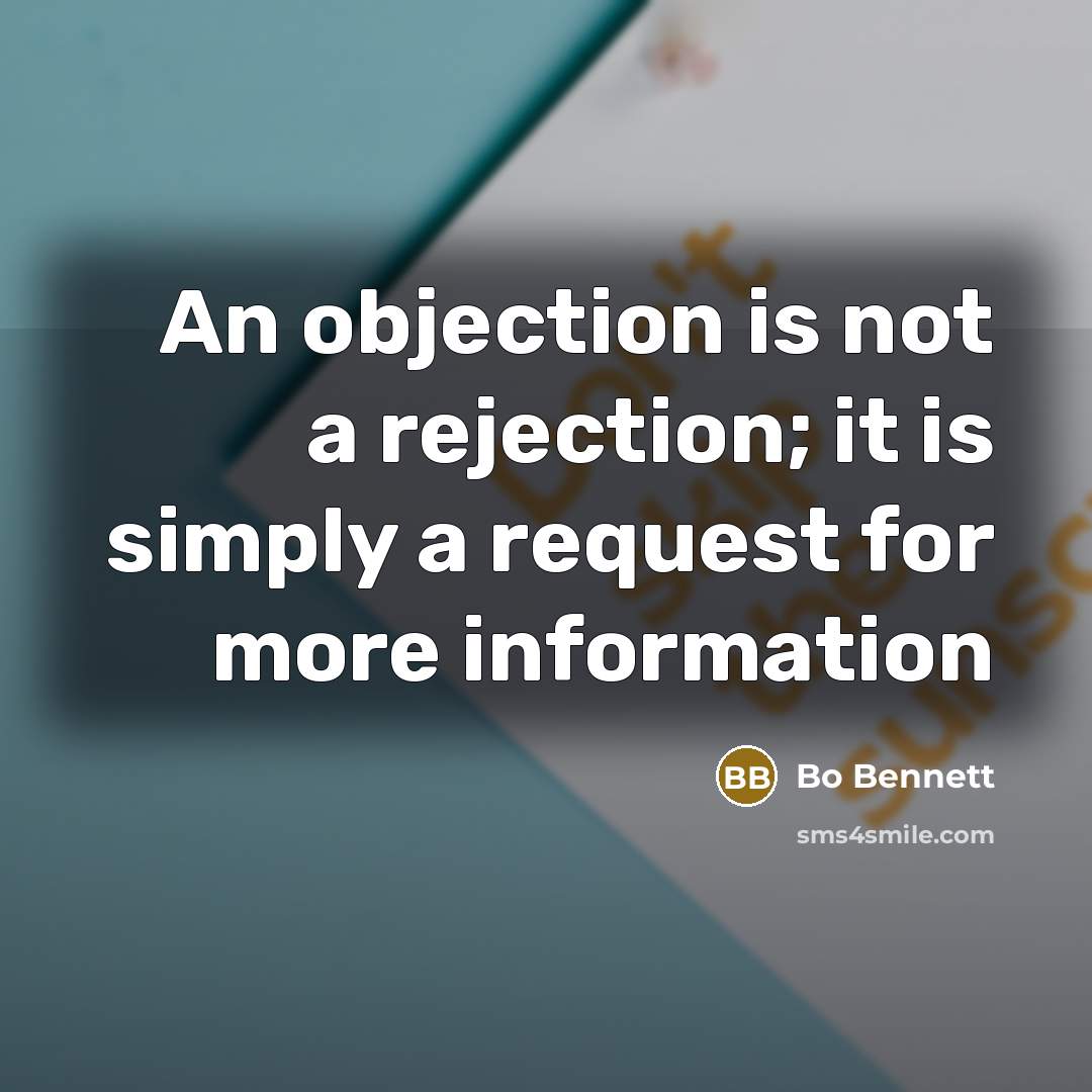 “An objection is not a rejection; it is simply a request for more information” quote by Bo Bennett