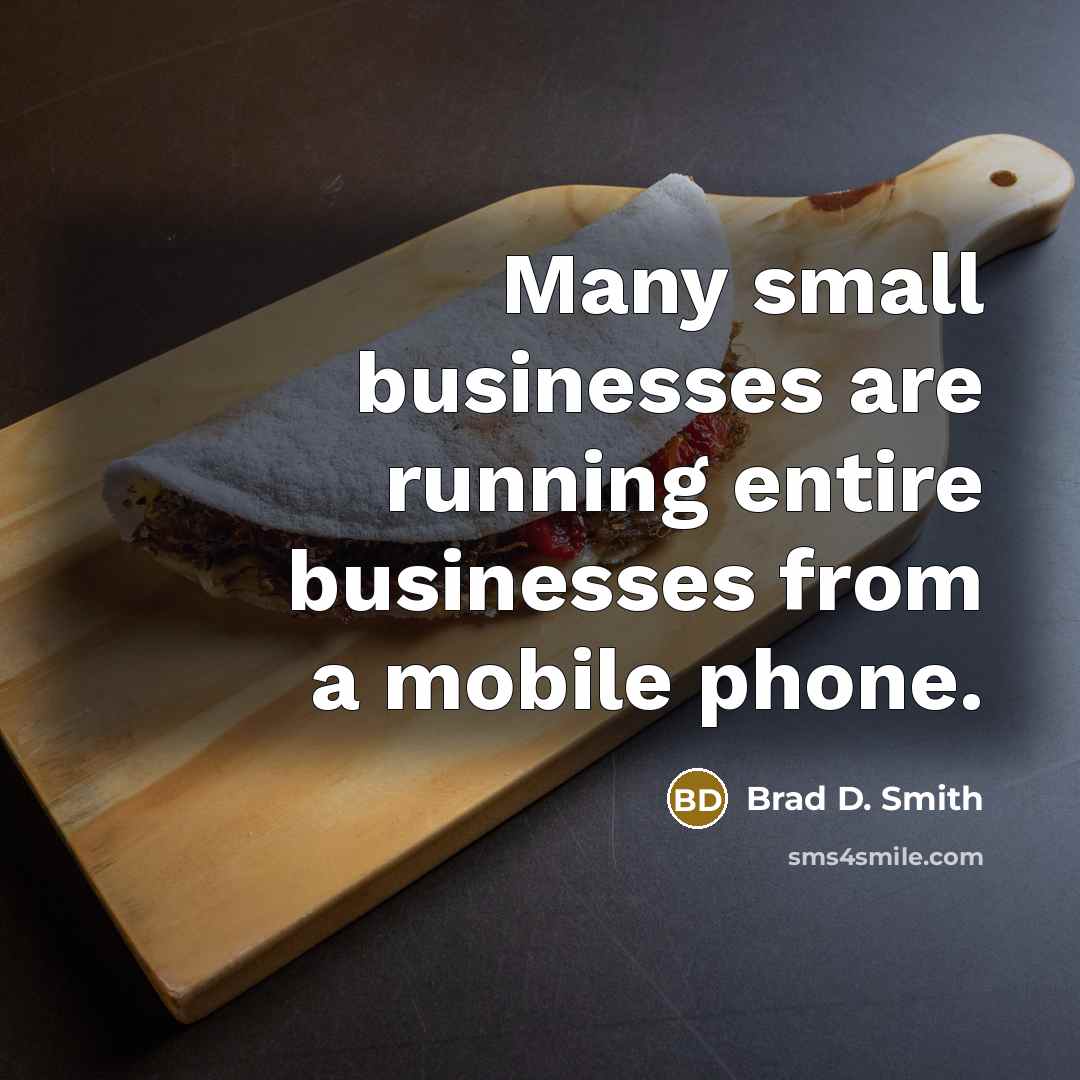 “Many small businesses are running entire businesses from a mobile phone.” quote by Brad D. Smith